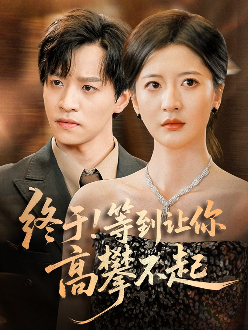 短剧《终于!等到让你高攀不起$ 张嘉怡》
