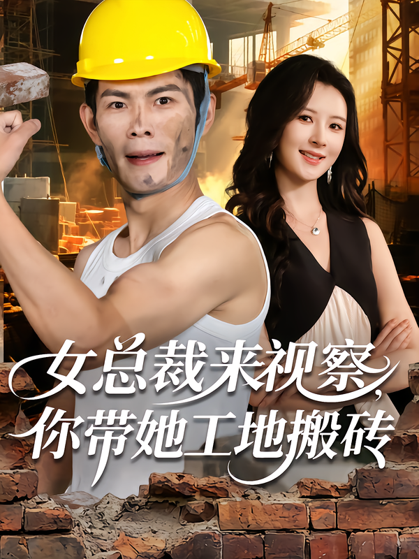 短剧《女总裁来视察，你带她工地搬砖$朱亚楠/杨盼盼》